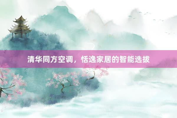 清华同方空调，恬逸家居的智能选拔